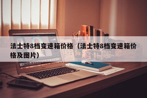 法士特8档变速箱价格（法士特8档变速箱价格及图片）