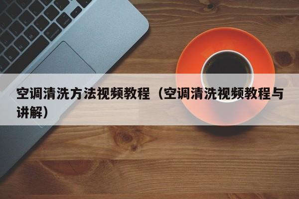 空调清洗方法视频教程（空调清洗视频教程与讲解）