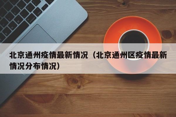 北京通州疫情最新情况（北京通州区疫情最新情况分布情况）
