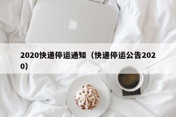 2020快递停运通知（快递停运公告2020）
