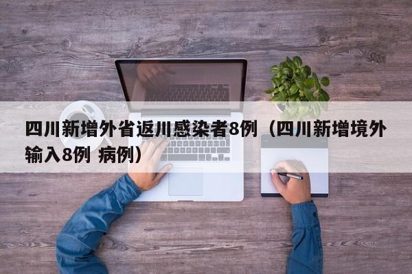 四川新增外省返川感染者8例（四川新增境外输入8例 病例）