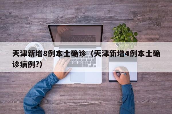 天津新增8例本土确诊（天津新增4例本土确诊病例?）