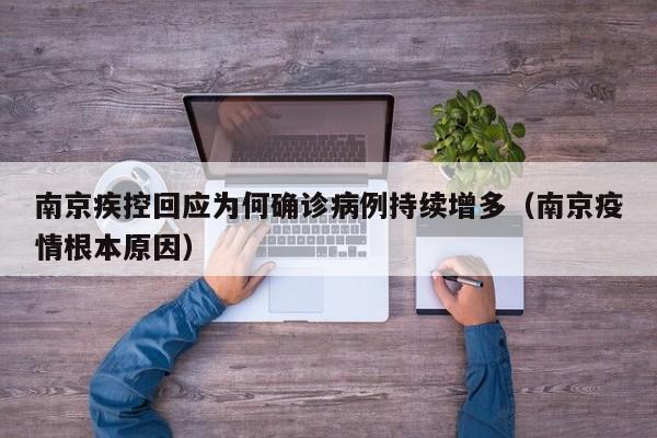 南京疾控回应为何确诊病例持续增多（南京疫情根本原因）