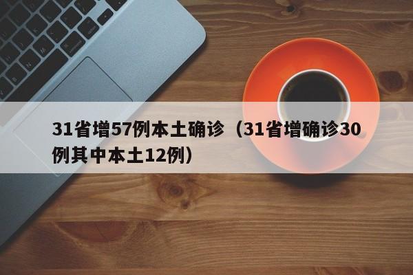 31省增57例本土确诊（31省增确诊30例其中本土12例）