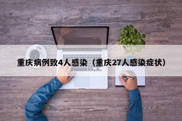 重庆病例致4人感染（重庆27人感染症状）