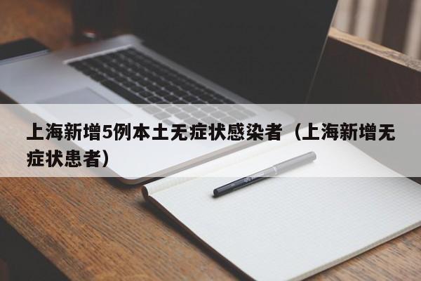 上海新增5例本土无症状感染者（上海新增无症状患者）