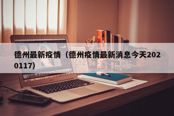 德州最新疫情（德州疫情最新消息今天2020117）