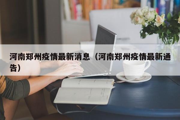 河南郑州疫情最新消息（河南郑州疫情最新通告）
