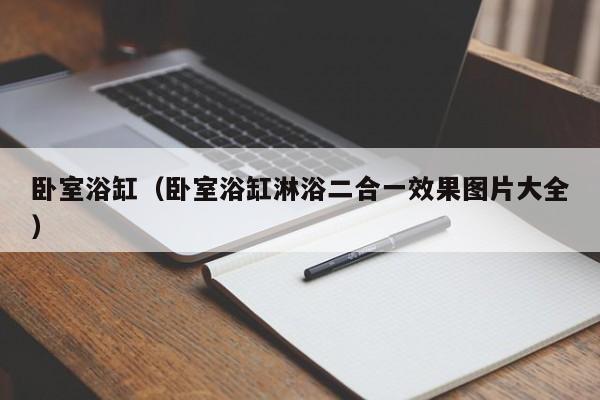 卧室浴缸（卧室浴缸淋浴二合一效果图片大全）