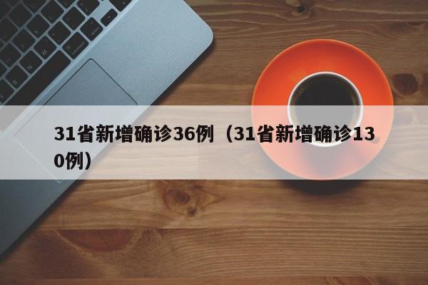31省新增确诊36例（31省新增确诊130例）