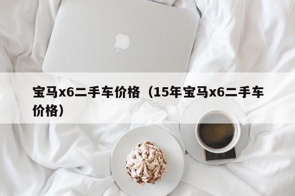 宝马x6二手车价格（15年宝马x6二手车价格）