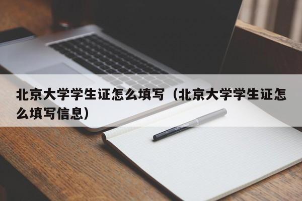 北京大学学生证怎么填写（北京大学学生证怎么填写信息）