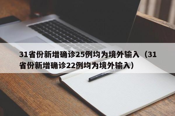 31省份新增确诊25例均为境外输入（31省份新增确诊22例均为境外输入）