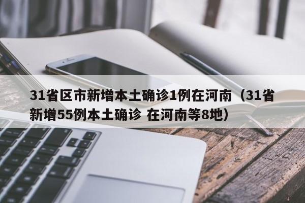 31省区市新增本土确诊1例在河南（31省新增55例本土确诊 在河南等8地）