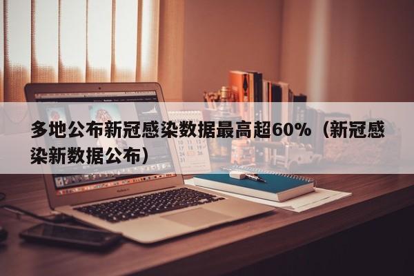 多地公布新冠感染数据最高超60%（新冠感染新数据公布）