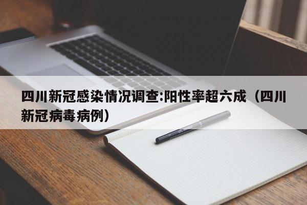 四川新冠感染情况调查:阳性率超六成（四川新冠病毒病例）
