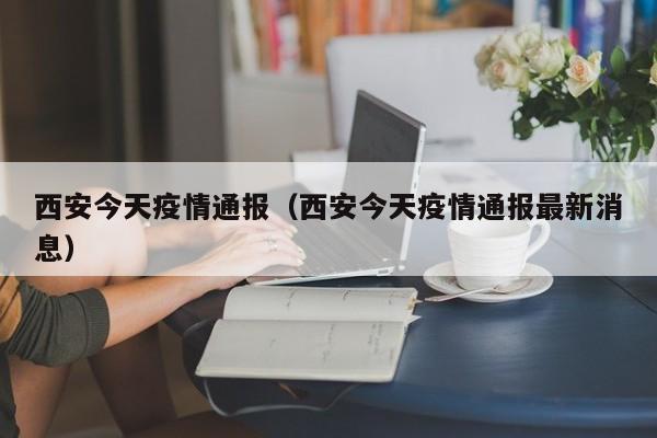 西安今天疫情通报（西安今天疫情通报最新消息）