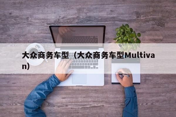 大众商务车型（大众商务车型Multivan）