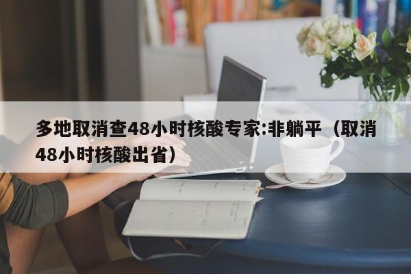多地取消查48小时核酸专家:非躺平（取消48小时核酸出省）