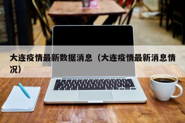 大连疫情最新数据消息（大连疫情最新消息情况）