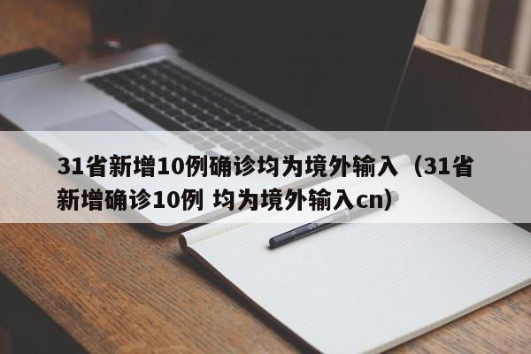 31省新增10例确诊均为境外输入（31省新增确诊10例 均为境外输入cn）