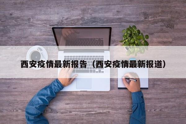 西安疫情最新报告（西安疫情最新报道）
