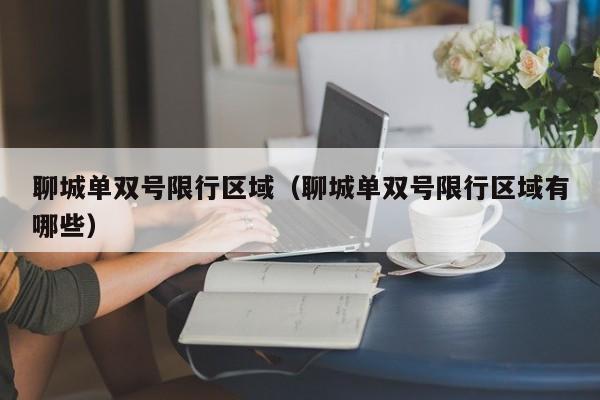 聊城单双号限行区域（聊城单双号限行区域有哪些）