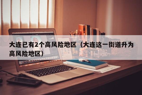 大连已有2个高风险地区（大连这一街道升为高风险地区）