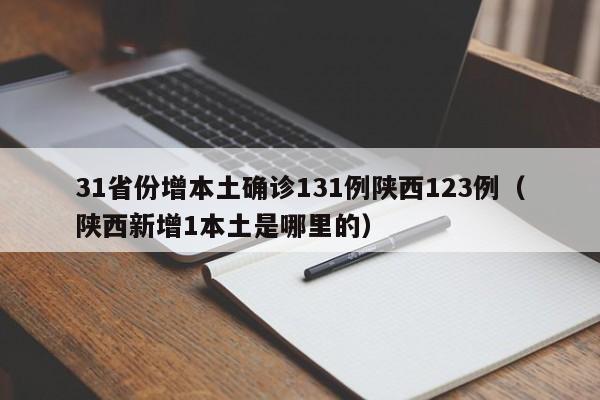 31省份增本土确诊131例陕西123例（陕西新增1本土是哪里的）