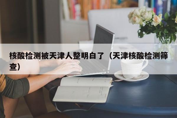 核酸检测被天津人整明白了（天津核酸检测筛查）