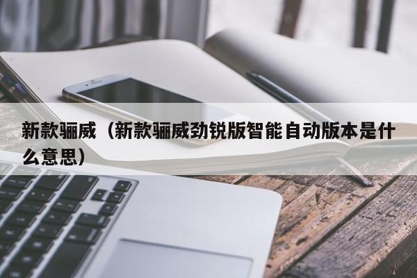 新款骊威（新款骊威劲锐版智能自动版本是什么意思）