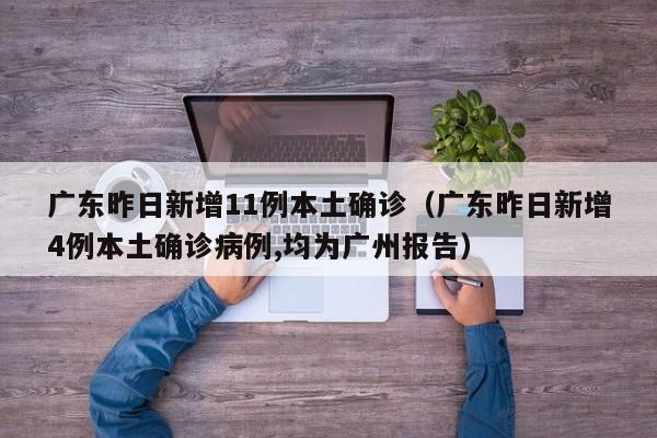 广东昨日新增11例本土确诊（广东昨日新增4例本土确诊病例,均为广州报告）