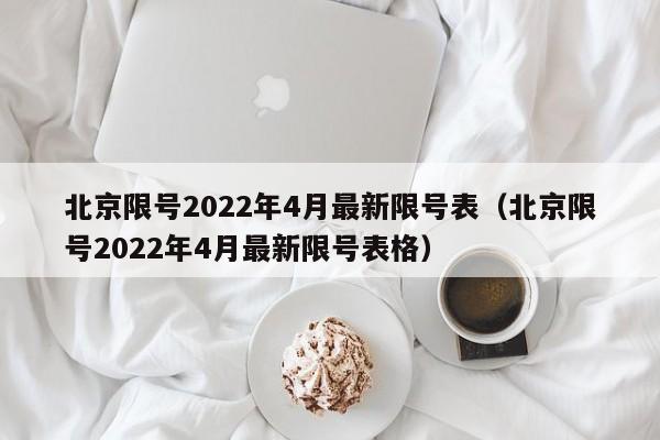 北京限号2022年4月最新限号表（北京限号2022年4月最新限号表格）