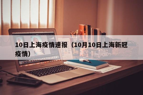 10日上海疫情速报（10月10日上海新冠疫情）