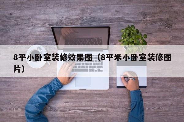 8平小卧室装修效果图（8平米小卧室装修图片）