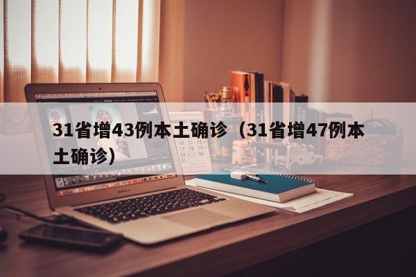 31省增43例本土确诊（31省增47例本土确诊）