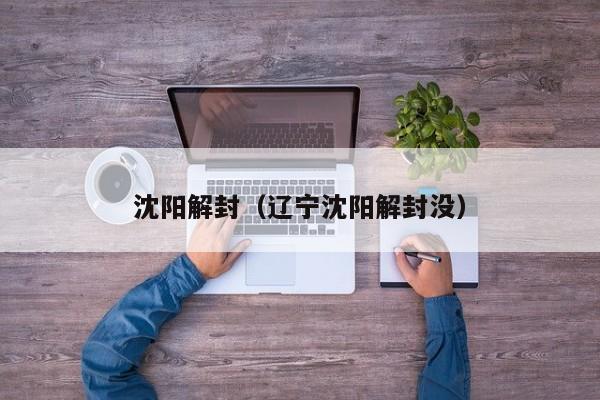 沈阳解封（辽宁沈阳解封没）