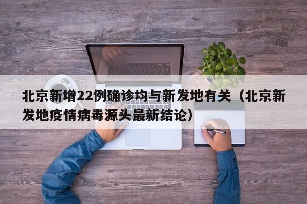 北京新增22例确诊均与新发地有关（北京新发地疫情病毒源头最新结论）