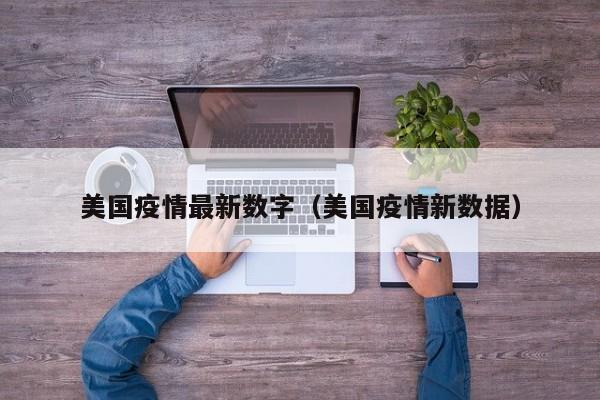 美国疫情最新数字（美国疫情新数据）