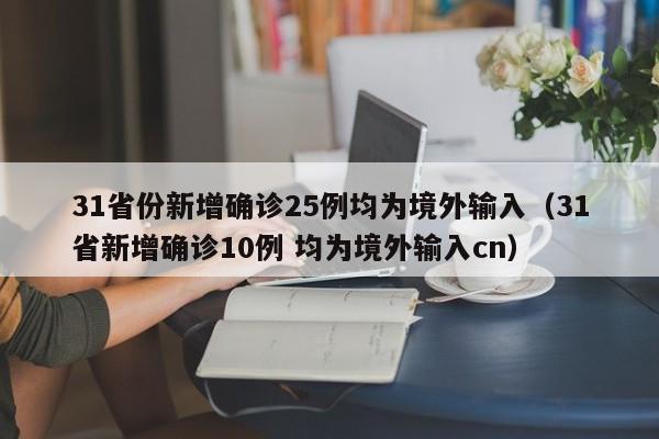 31省份新增确诊25例均为境外输入（31省新增确诊10例 均为境外输入cn）