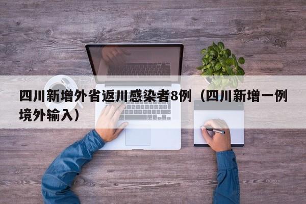 四川新增外省返川感染者8例（四川新增一例境外输入）