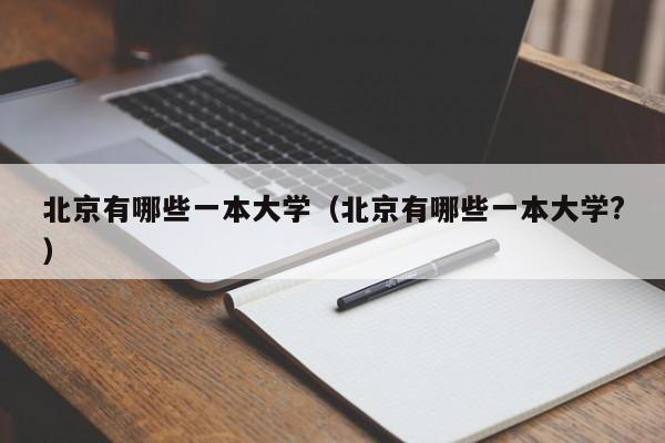 北京有哪些一本大学（北京有哪些一本大学?）