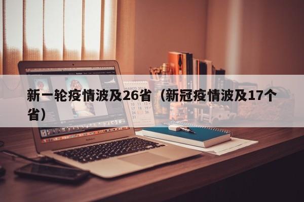 新一轮疫情波及26省（新冠疫情波及17个省）