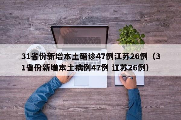 31省份新增本土确诊47例江苏26例（31省份新增本土病例47例 江苏26例）