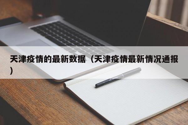 天津疫情的最新数据（天津疫情最新情况通报）