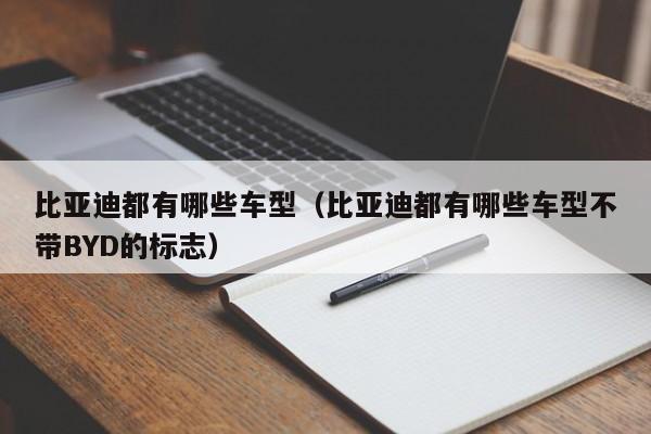比亚迪都有哪些车型（比亚迪都有哪些车型不带BYD的标志）
