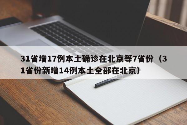 31省增17例本土确诊在北京等7省份（31省份新增14例本土全部在北京）