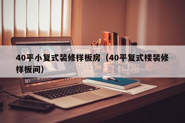 40平小复式装修样板房（40平复式楼装修样板间）