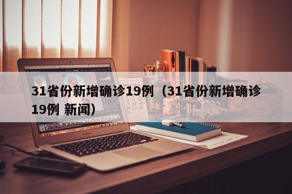 31省份新增确诊19例（31省份新增确诊19例 新闻）