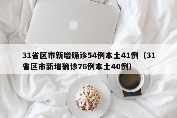 31省区市新增确诊54例本土41例（31省区市新增确诊76例本土40例）